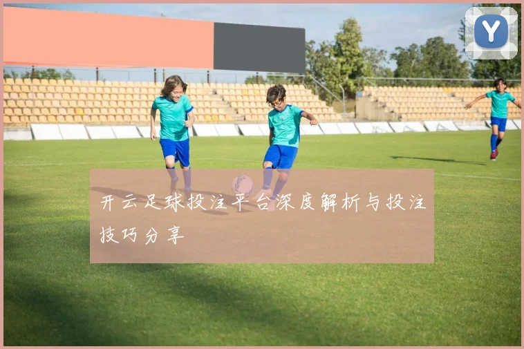 开云足球投注平台深度解析与投注技巧分享