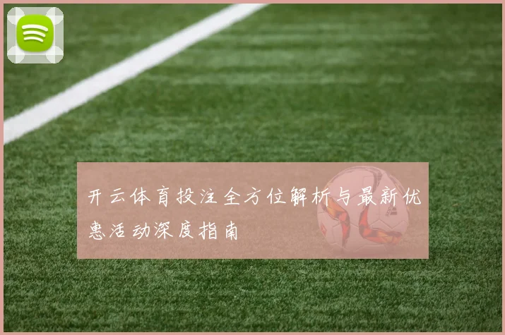 开云体育投注全方位解析与最新优惠活动深度指南