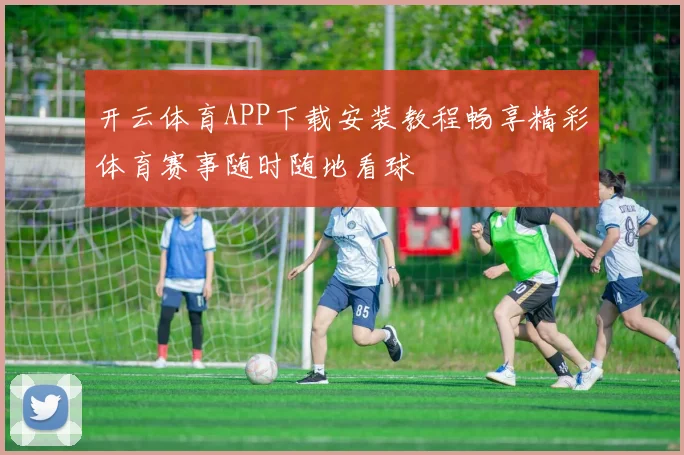 开云体育APP下载安装教程畅享精彩体育赛事随时随地看球