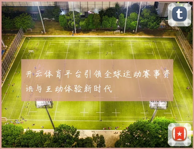 开云体育平台引领全球运动赛事资讯与互动体验新时代