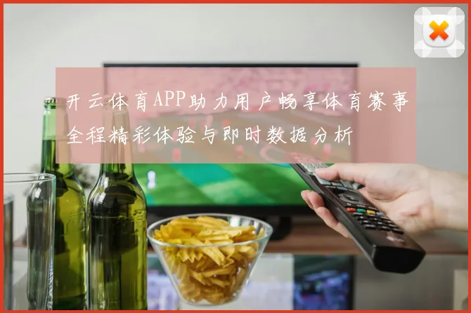 开云体育APP助力用户畅享体育赛事全程精彩体验与即时数据分析